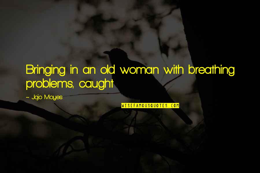 Jaskan Quotes By Jojo Moyes: Bringing in an old woman with breathing problems,