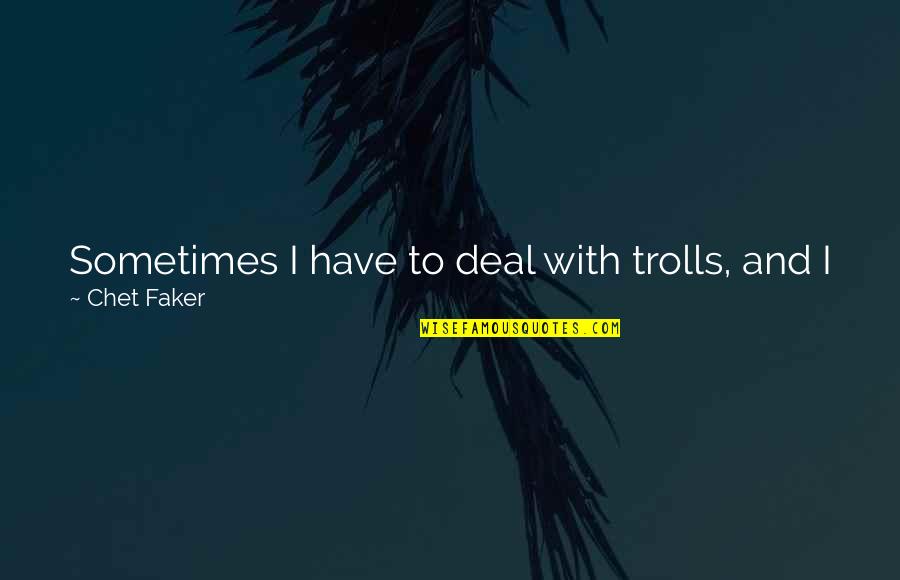 Jaskulkastanborys Quotes By Chet Faker: Sometimes I have to deal with trolls, and Jaskulkastanborys Quotes By Chet Faker: Sometimes I have to deal with trolls, and