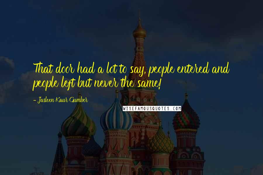 Jasleen Kaur Gumber quotes: That door had a lot to say, people entered and people left but never the same!