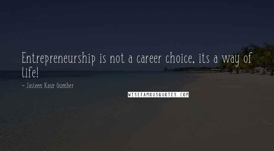 Jasleen Kaur Gumber quotes: Entrepreneurship is not a career choice, its a way of life!