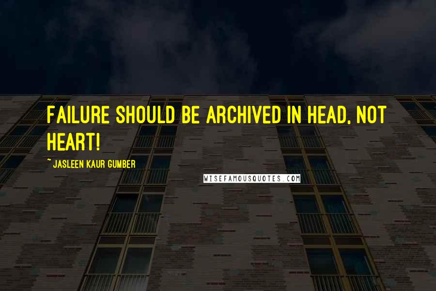 Jasleen Kaur Gumber quotes: Failure should be archived in head, not heart!