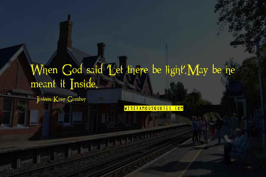 Jasleen Kaur Quotes By Jasleen Kaur Gumber: When God said 'Let there be light'.May be Jasleen Kaur Quotes By Jasleen Kaur Gumber: When God said 'Let there be light'.May be