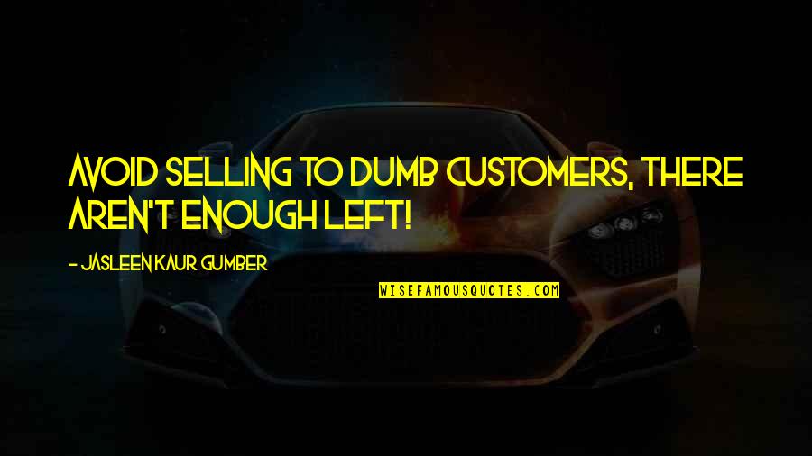Jasleen Kaur Quotes By Jasleen Kaur Gumber: Avoid selling to dumb customers, there aren't enough Jasleen Kaur Quotes By Jasleen Kaur Gumber: Avoid selling to dumb customers, there aren't enough