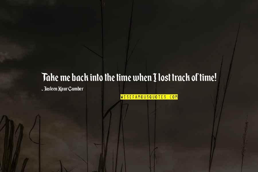 Jasleen Quotes By Jasleen Kaur Gumber: Take me back into the time when I