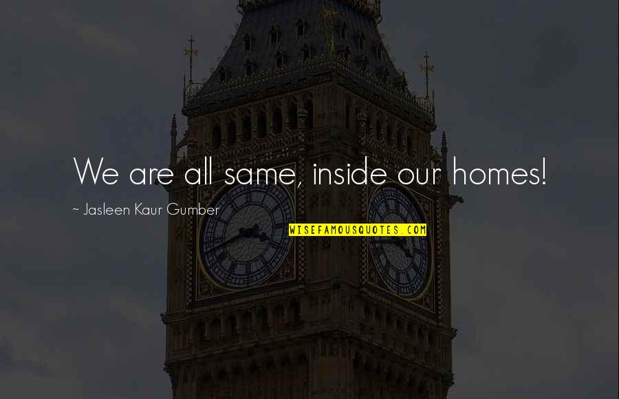 Jasleen Quotes By Jasleen Kaur Gumber: We are all same, inside our homes!
