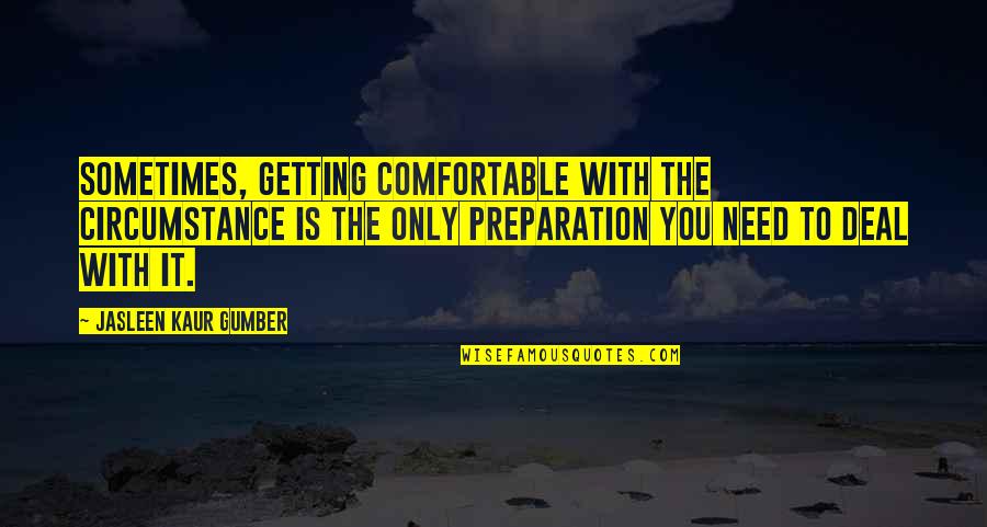 Jasleen Quotes By Jasleen Kaur Gumber: Sometimes, getting comfortable with the circumstance is the