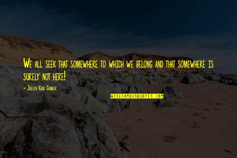 Jasleen Quotes By Jasleen Kaur Gumber: We all seek that somewhere to which we