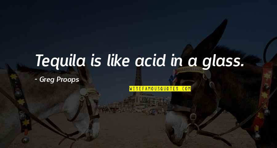 Jasleen Saini Quotes By Greg Proops: Tequila is like acid in a glass. Jasleen Saini Quotes By Greg Proops: Tequila is like acid in a glass.