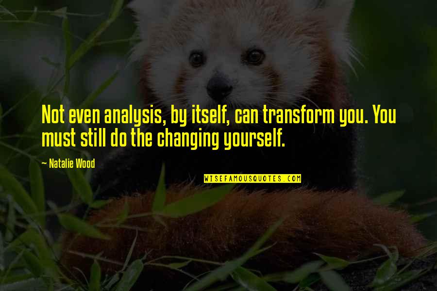 Jasmeen Akhtar Quotes By Natalie Wood: Not even analysis, by itself, can transform you.