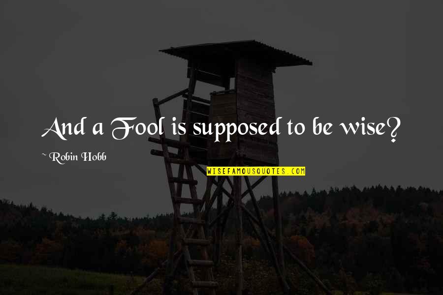 Jasmer Stone Quotes By Robin Hobb: And a Fool is supposed to be wise? Jasmer Stone Quotes By Robin Hobb: And a Fool is supposed to be wise?