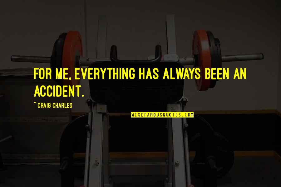 Jasmia And Tasmia Quotes By Craig Charles: For me, everything has always been an accident. Jasmia And Tasmia Quotes By Craig Charles: For me, everything has always been an accident.