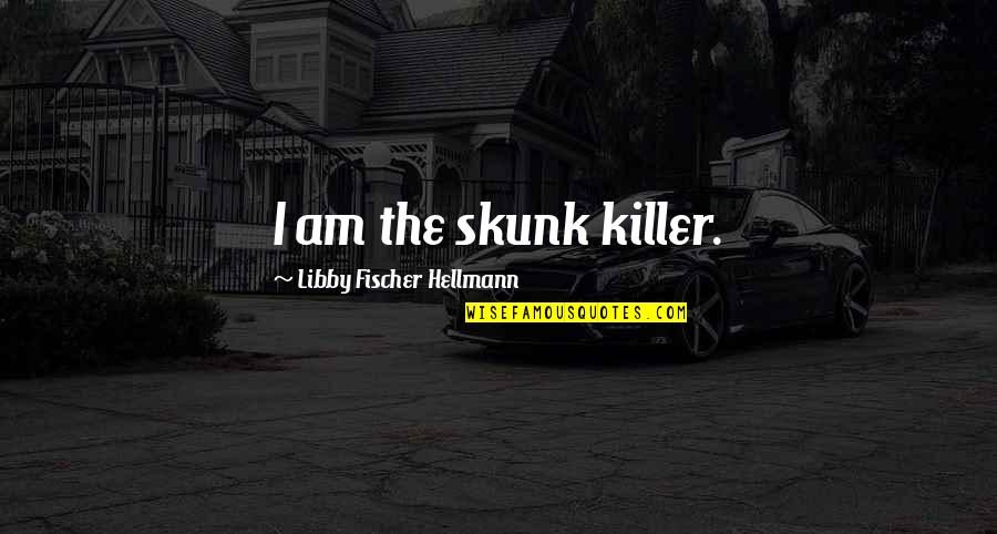 Jasmia And Tasmia Quotes By Libby Fischer Hellmann: I am the skunk killer. Jasmia And Tasmia Quotes By Libby Fischer Hellmann: I am the skunk killer.