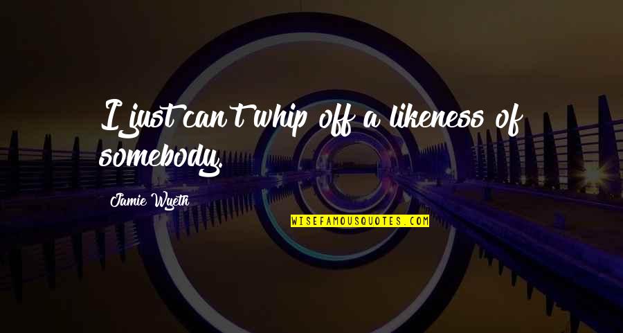 Jasmia Bntm Quotes By Jamie Wyeth: I just can't whip off a likeness of Jasmia Bntm Quotes By Jamie Wyeth: I just can't whip off a likeness of