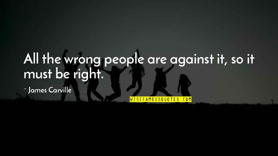 Jasmia Robinson Quotes By James Carville: All the wrong people are against it, so Jasmia Robinson Quotes By James Carville: All the wrong people are against it, so