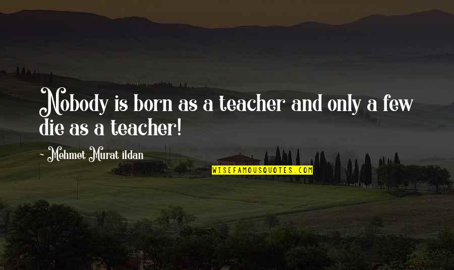 Jasmijn Van Quotes By Mehmet Murat Ildan: Nobody is born as a teacher and only Jasmijn Van Quotes By Mehmet Murat Ildan: Nobody is born as a teacher and only