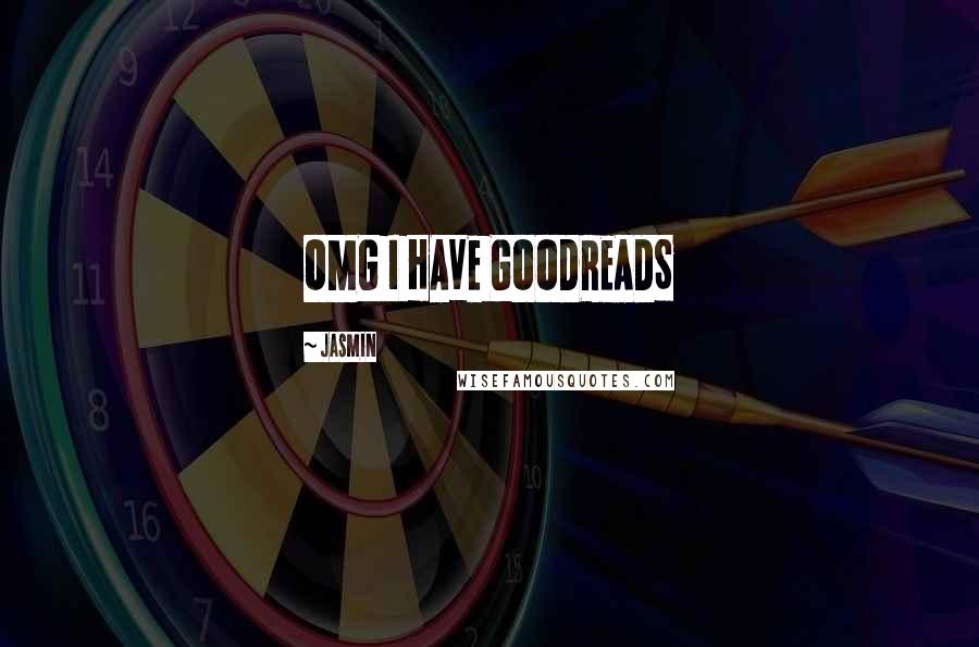 Jasmin quotes: OMG I HAVE GOODREADS