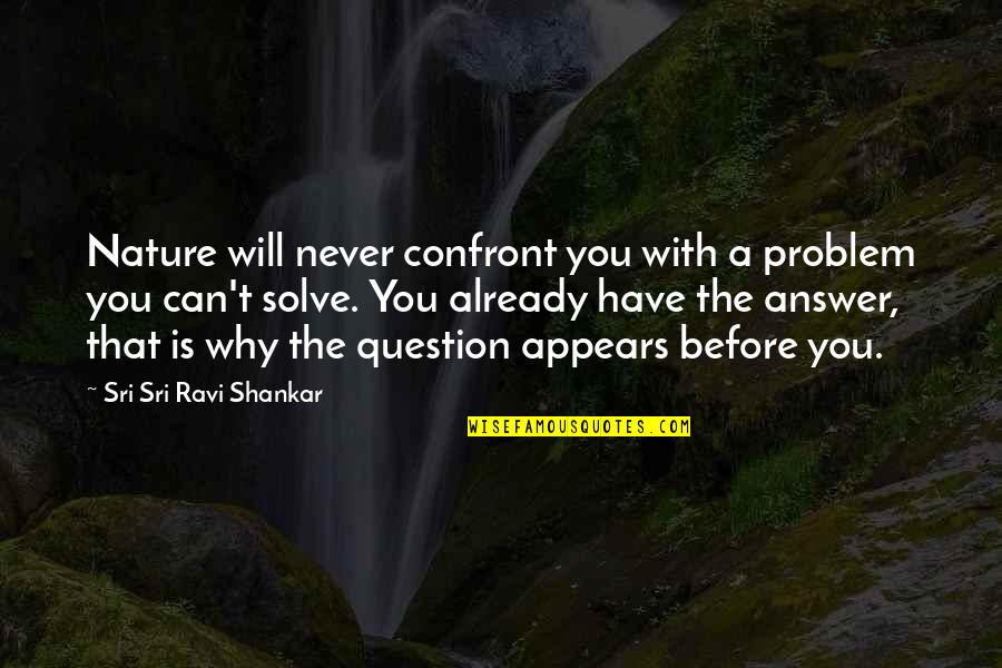 Jasminder Randhawa Quotes By Sri Sri Ravi Shankar: Nature will never confront you with a problem Jasminder Randhawa Quotes By Sri Sri Ravi Shankar: Nature will never confront you with a problem