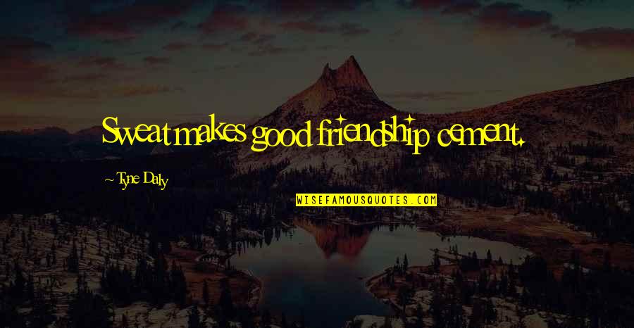 Jasminder Randhawa Quotes By Tyne Daly: Sweat makes good friendship cement. Jasminder Randhawa Quotes By Tyne Daly: Sweat makes good friendship cement.