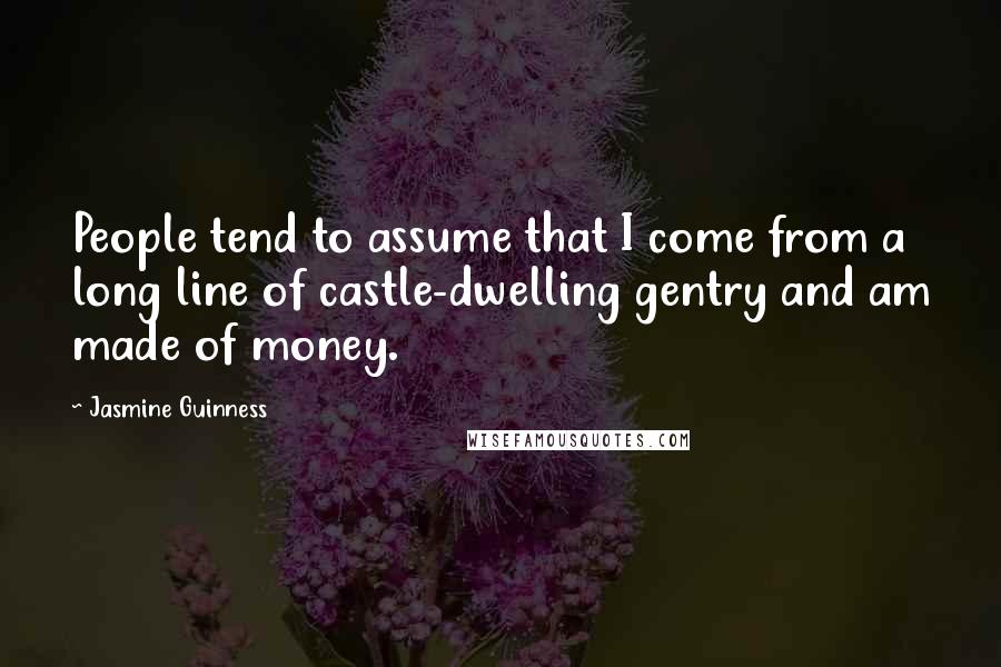 Jasmine Guinness quotes: People tend to assume that I come from a long line of castle-dwelling gentry and am made of money.