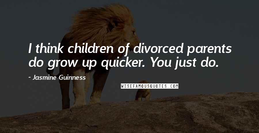 Jasmine Guinness quotes: I think children of divorced parents do grow up quicker. You just do.
