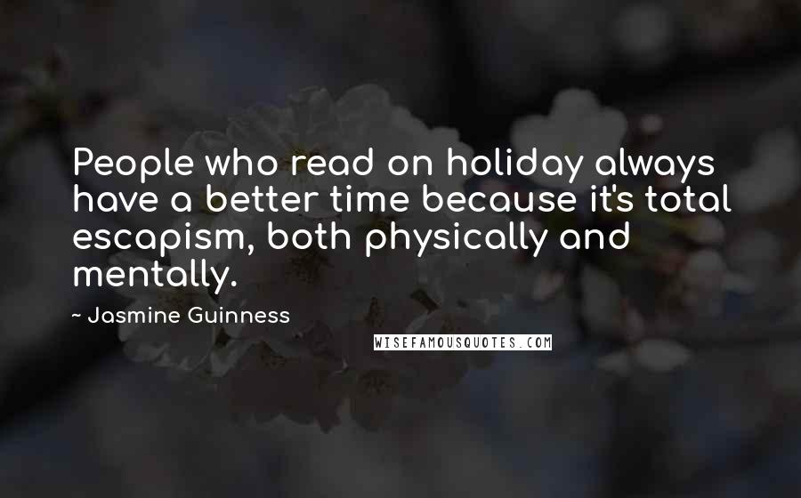 Jasmine Guinness quotes: People who read on holiday always have a better time because it's total escapism, both physically and mentally.