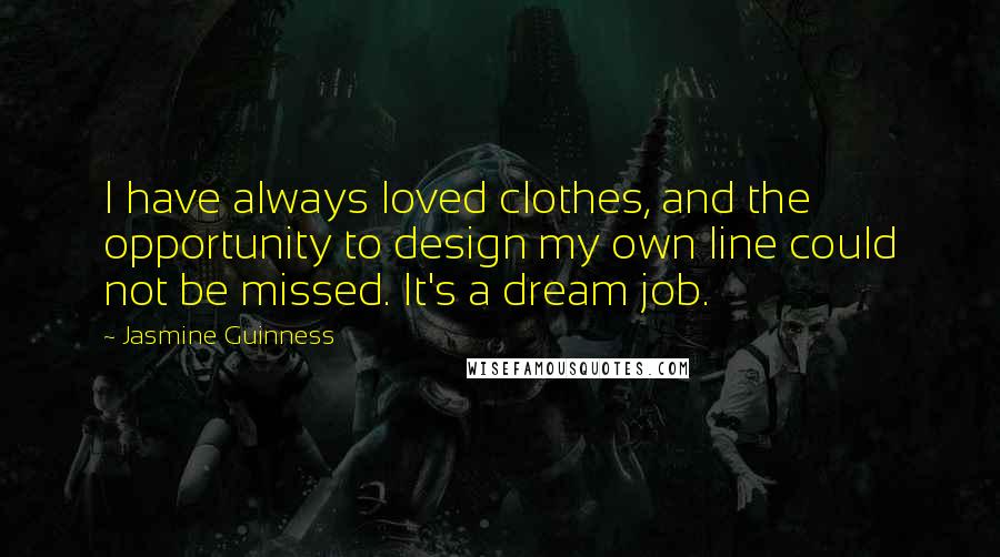 Jasmine Guinness quotes: I have always loved clothes, and the opportunity to design my own line could not be missed. It's a dream job.