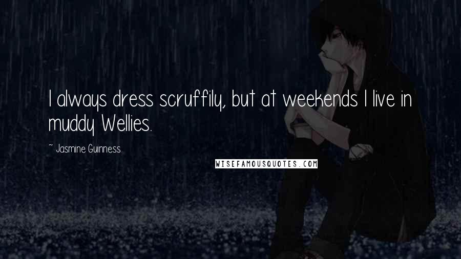 Jasmine Guinness quotes: I always dress scruffily, but at weekends I live in muddy Wellies.