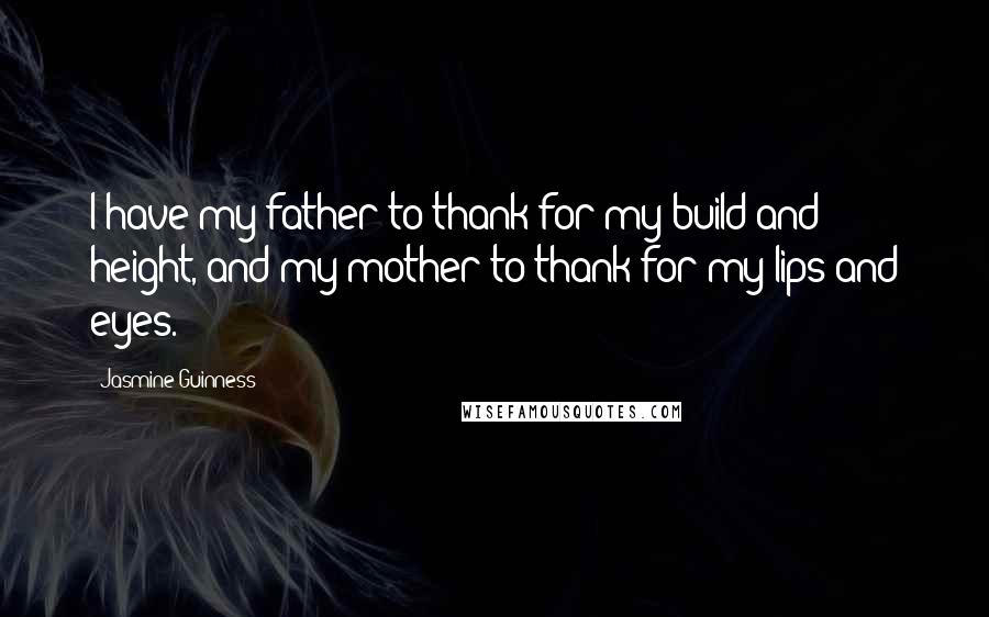 Jasmine Guinness quotes: I have my father to thank for my build and height, and my mother to thank for my lips and eyes.