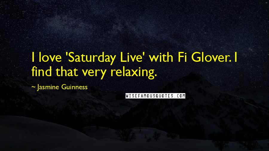 Jasmine Guinness quotes: I love 'Saturday Live' with Fi Glover. I find that very relaxing.