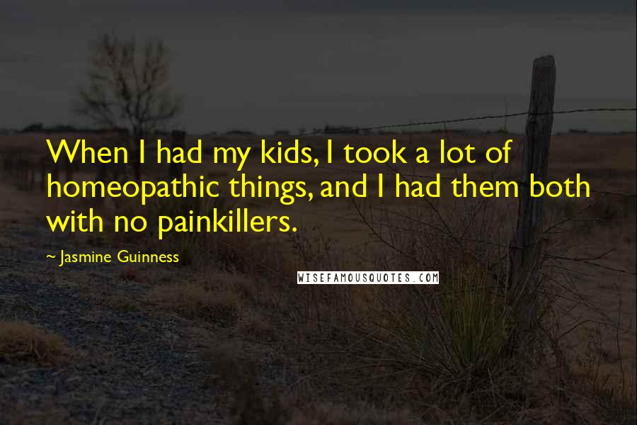 Jasmine Guinness quotes: When I had my kids, I took a lot of homeopathic things, and I had them both with no painkillers.