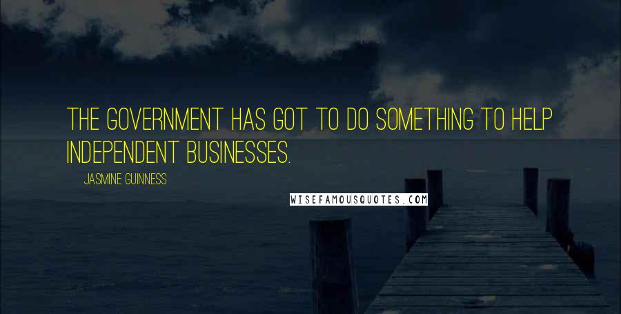 Jasmine Guinness quotes: The government has got to do something to help independent businesses.