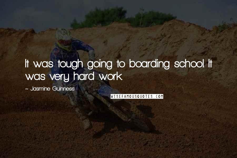 Jasmine Guinness quotes: It was tough going to boarding school. It was very hard work.