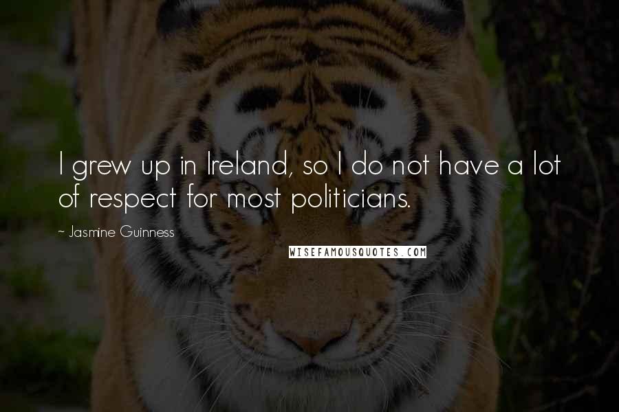 Jasmine Guinness quotes: I grew up in Ireland, so I do not have a lot of respect for most politicians.