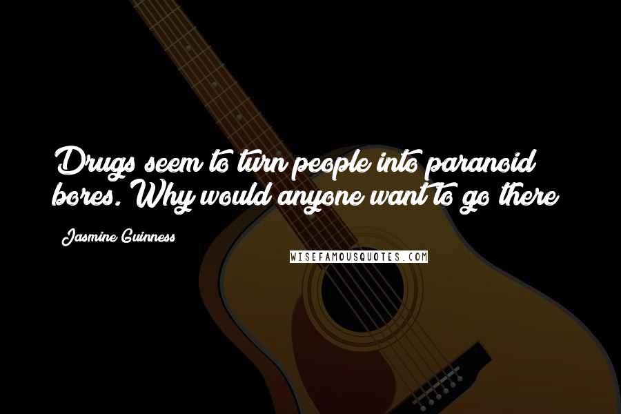 Jasmine Guinness quotes: Drugs seem to turn people into paranoid bores. Why would anyone want to go there?