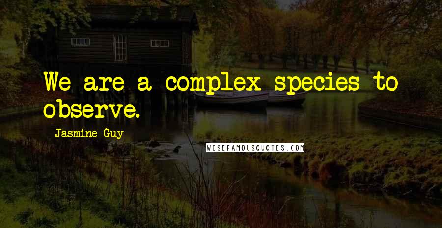 Jasmine Guy quotes: We are a complex species to observe.