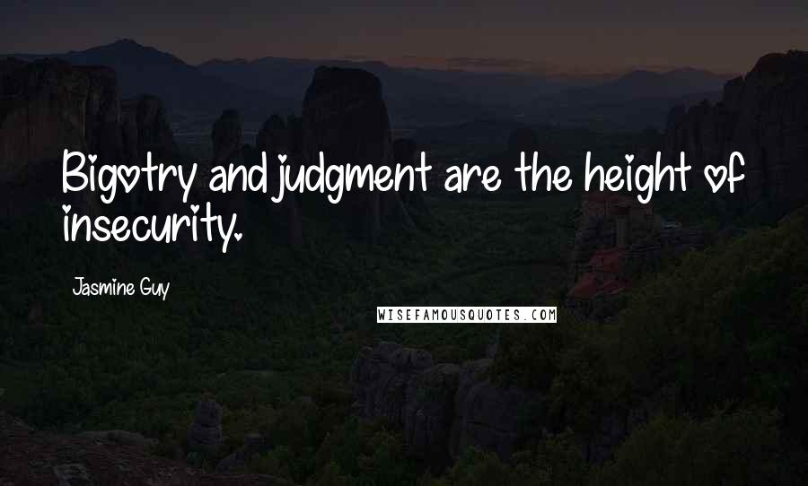 Jasmine Guy quotes: Bigotry and judgment are the height of insecurity.