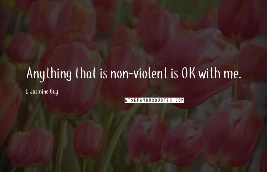Jasmine Guy quotes: Anything that is non-violent is OK with me.