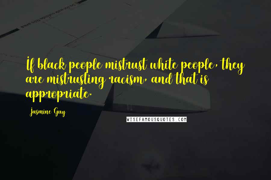 Jasmine Guy quotes: If black people mistrust white people, they are mistrusting racism, and that is appropriate.