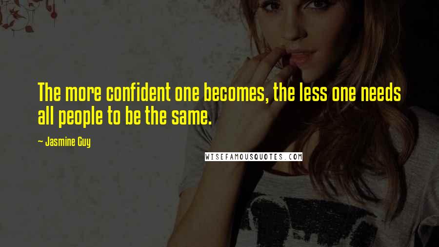 Jasmine Guy quotes: The more confident one becomes, the less one needs all people to be the same.