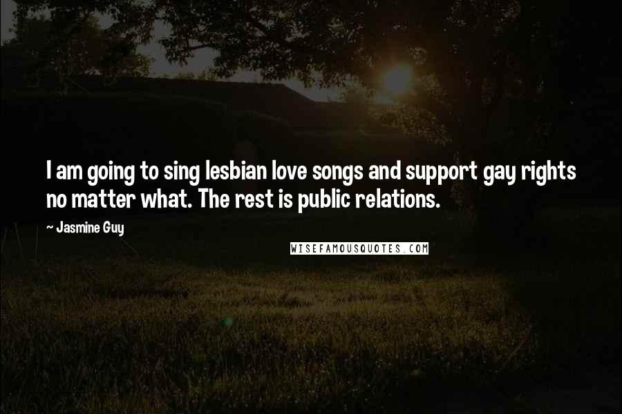 Jasmine Guy quotes: I am going to sing lesbian love songs and support gay rights no matter what. The rest is public relations.