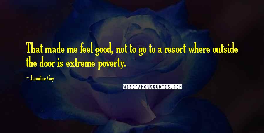 Jasmine Guy quotes: That made me feel good, not to go to a resort where outside the door is extreme poverty.