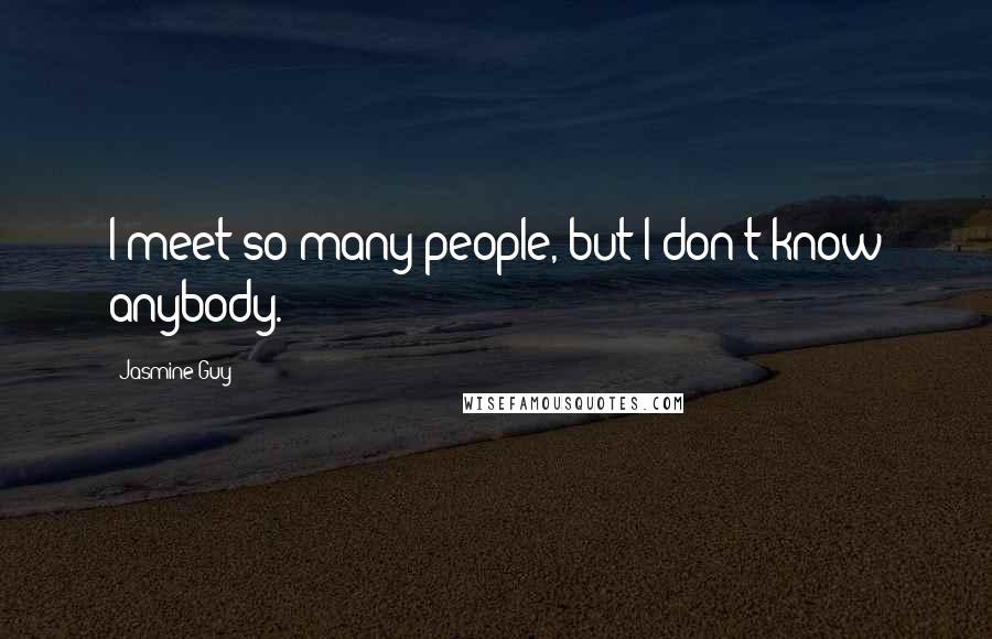 Jasmine Guy quotes: I meet so many people, but I don't know anybody.