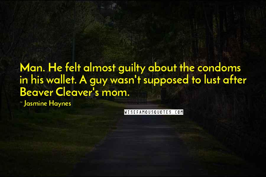 Jasmine Haynes quotes: Man. He felt almost guilty about the condoms in his wallet. A guy wasn't supposed to lust after Beaver Cleaver's mom.