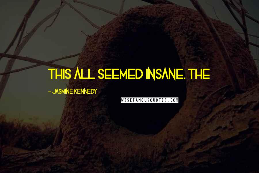 Jasmine Kennedy quotes: This all seemed insane. The