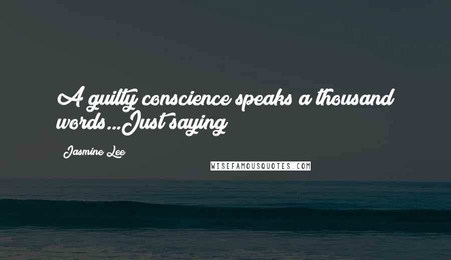 Jasmine Lee quotes: A guilty conscience speaks a thousand words...Just saying