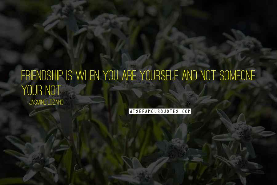 Jasmine Lozano quotes: Friendship is when you are yourself and not someone your not