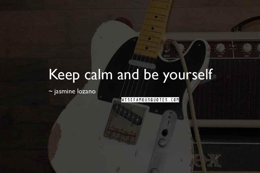 Jasmine Lozano quotes: Keep calm and be yourself