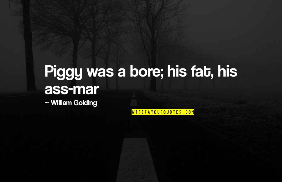 Jasmine Mans Quotes By William Golding: Piggy was a bore; his fat, his ass-mar Jasmine Mans Quotes By William Golding: Piggy was a bore; his fat, his ass-mar