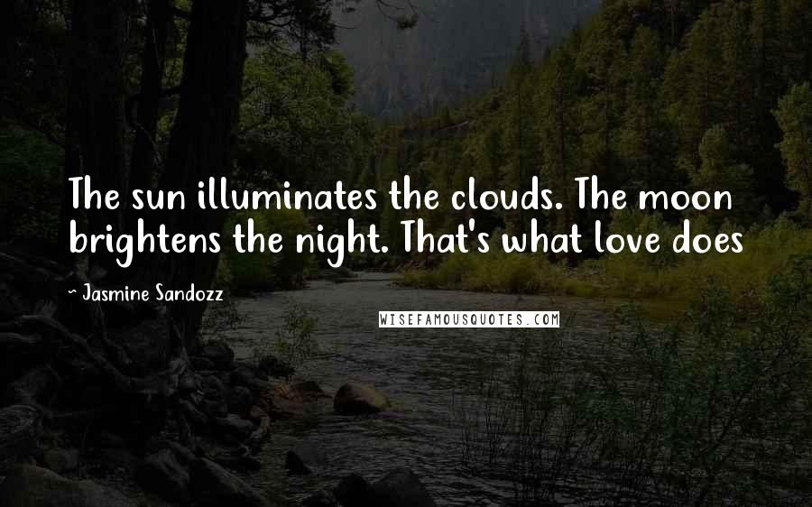 Jasmine Sandozz quotes: The sun illuminates the clouds. The moon brightens the night. That's what love does