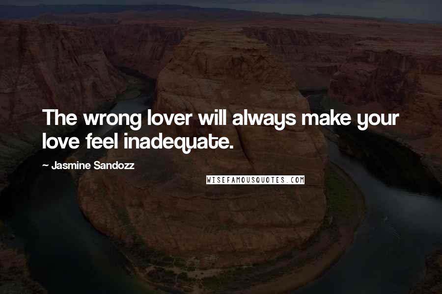 Jasmine Sandozz quotes: The wrong lover will always make your love feel inadequate.